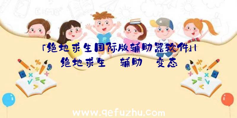 「绝地求生国际版辅助器软件」|绝地求生